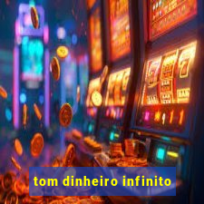 tom dinheiro infinito